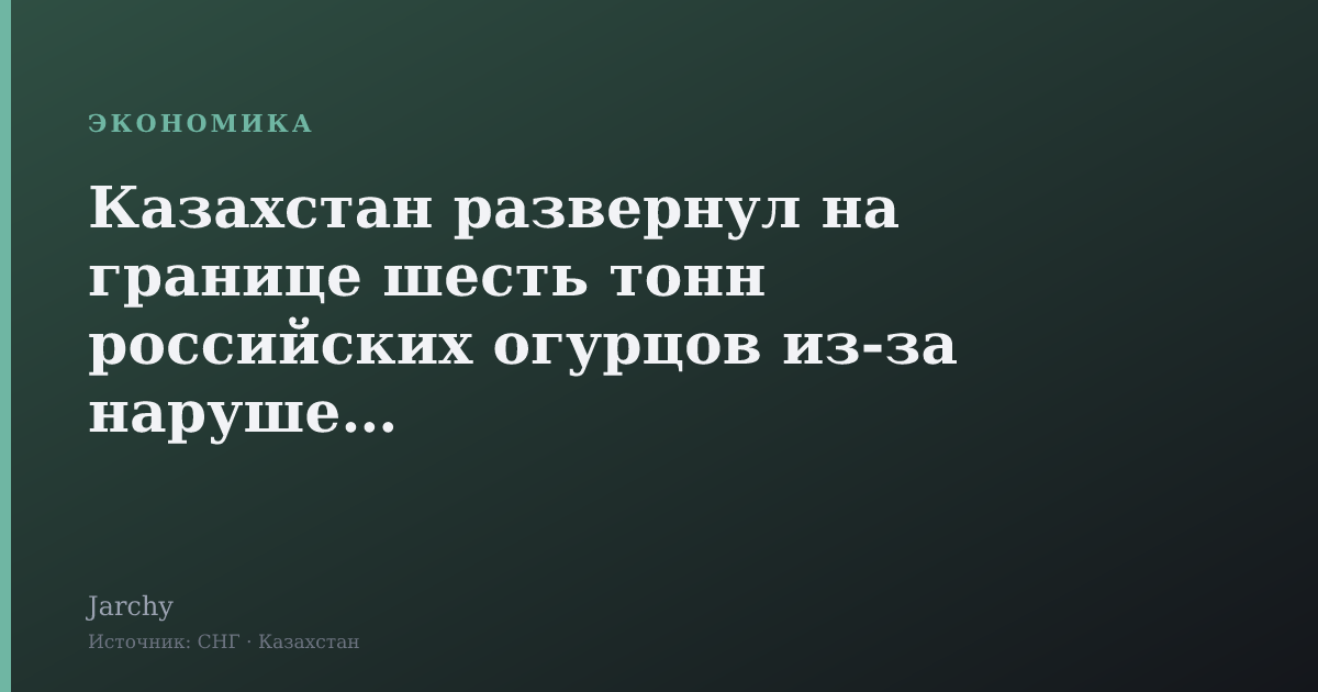 Казахстан развернул на границе шесть тонн российских огурцов из-за нарушений