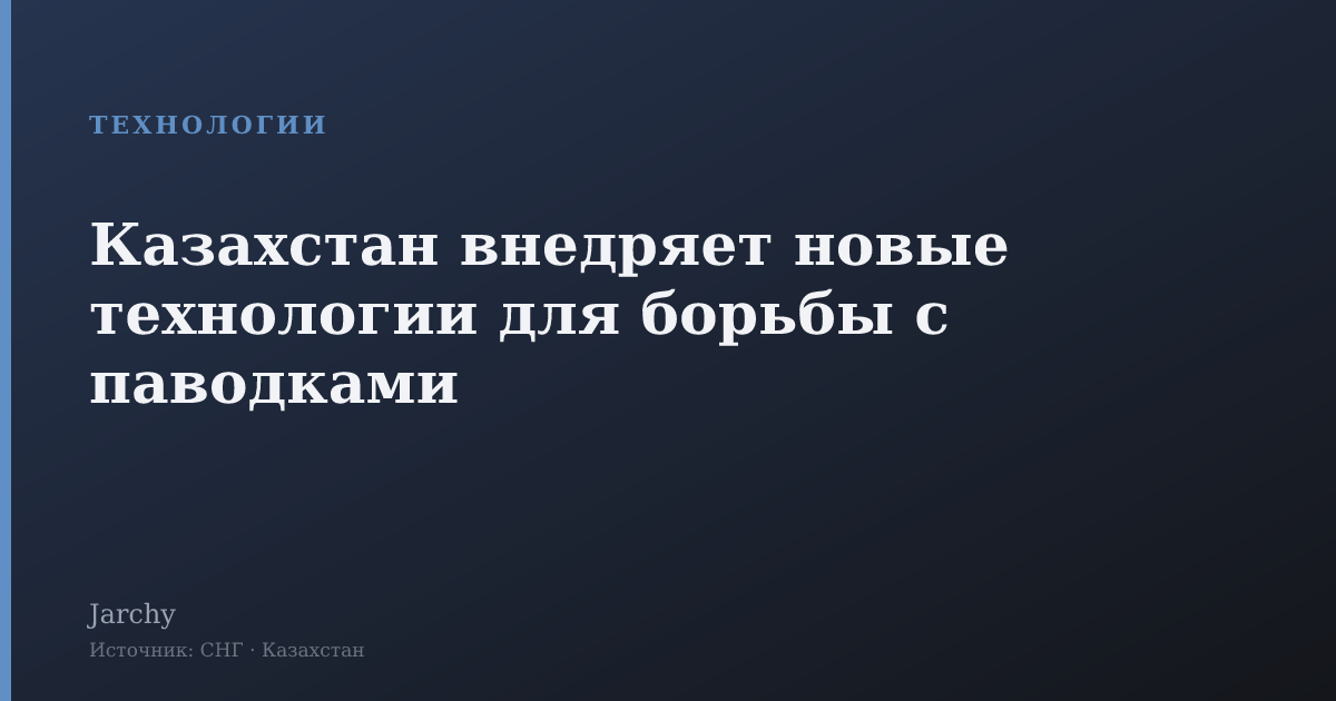 Казахстан внедряет новые технологии для борьбы с паводками