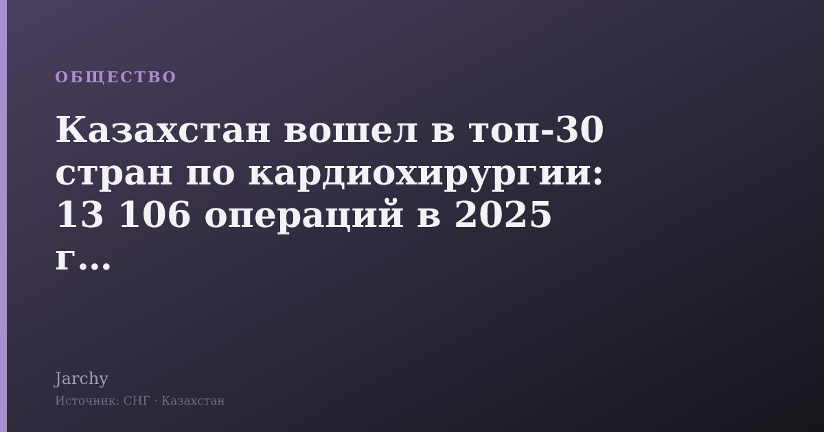 Казахстан вошел в топ‑30 стран по кардиохирургии: 13 106 операций в 2025 году