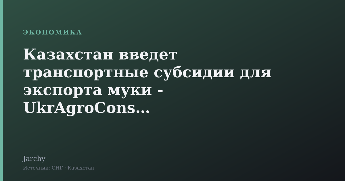 Казахстан введет транспортные субсидии для экспорта муки - UkrAgroConsult