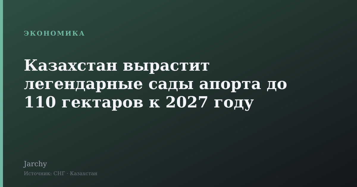 Казахстан вырастит легендарные сады апорта до 110 гектаров к 2027 году