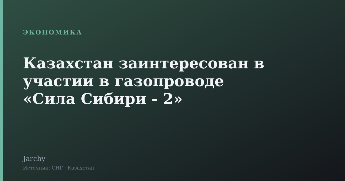 Казахстан заинтересован в участии в газопроводе «Сила Сибири - 2»