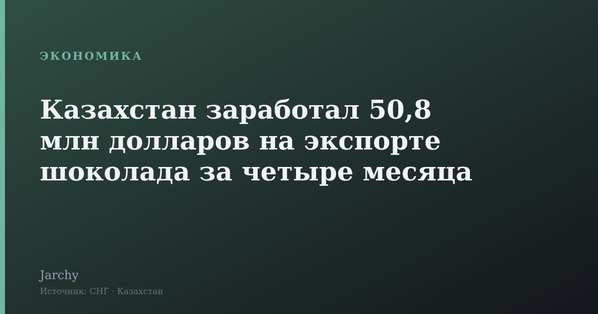 Казахстан заработал 50,8 млн долларов на экспорте шоколада за четыре месяца