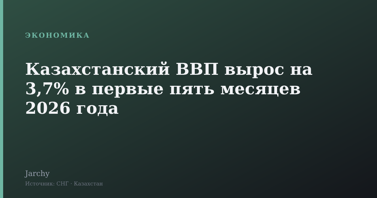 Казахстанский ВВП вырос на 3,7% в первые пять месяцев 2026 года