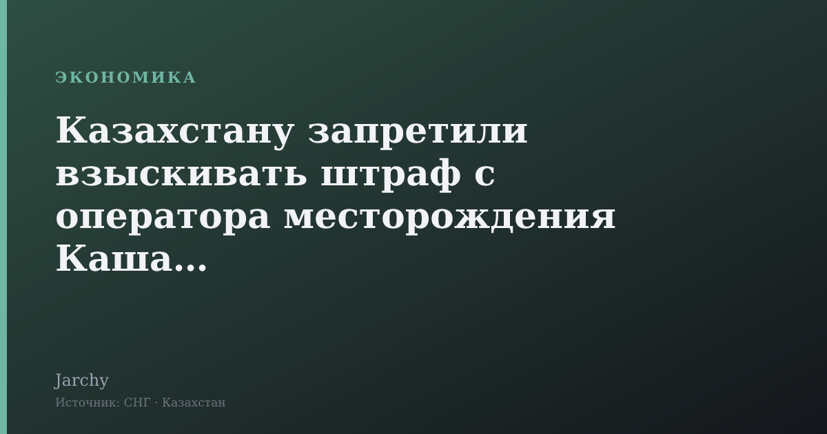 Казахстану запретили взыскивать штраф с оператора месторождения Кашаган