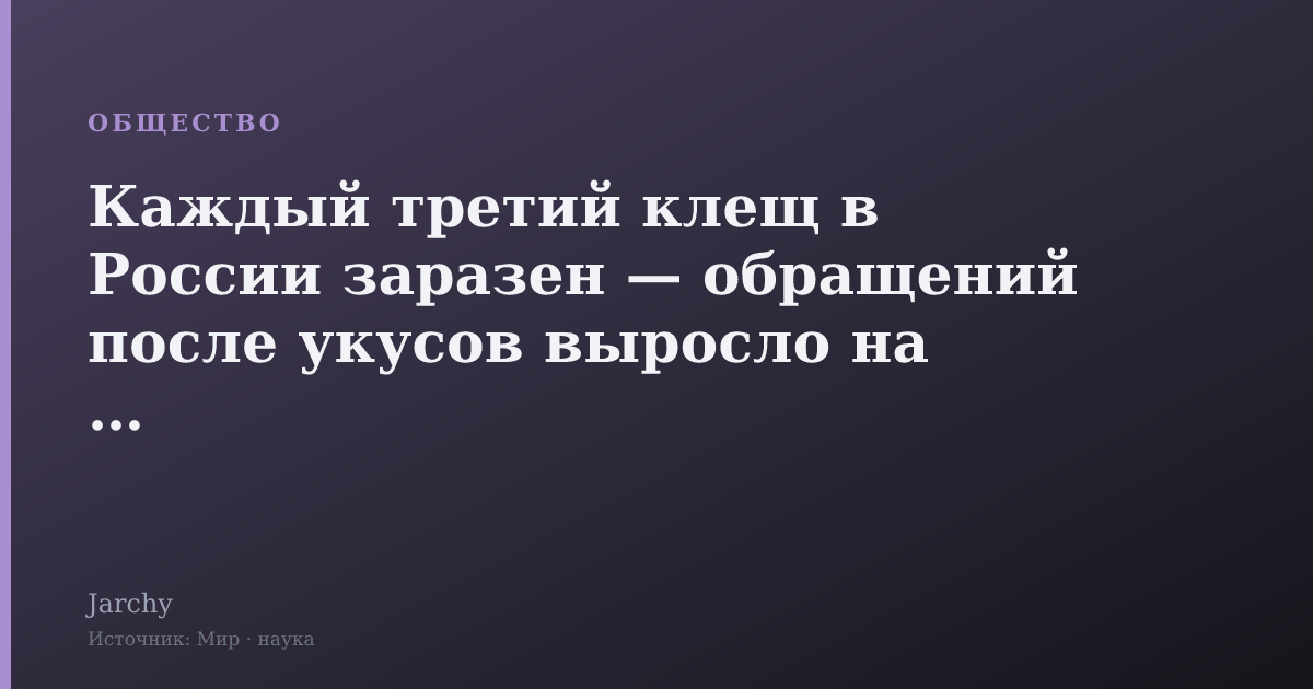 Каждый третий клещ в России заразен — обращений после укусов выросло на 10%