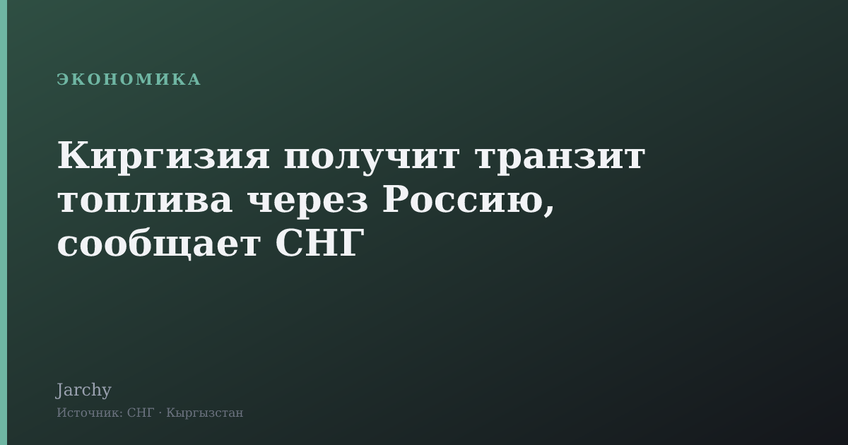 Киргизия получит транзит топлива через Россию, сообщает СНГ
