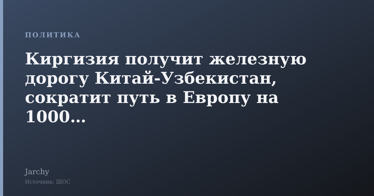 Киргизия получит железную дорогу Китай‑Узбекистан, сократит путь в Европу на 1000 км