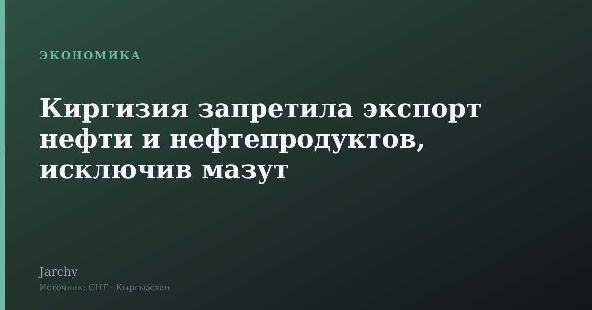 Киргизия запретила экспорт нефти и нефтепродуктов, исключив мазут
