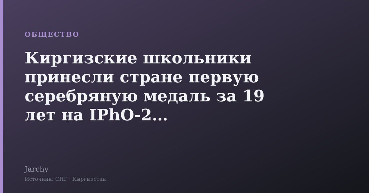 Киргизские школьники принесли стране первую серебряную медаль за 19 лет на IPhO‑2026