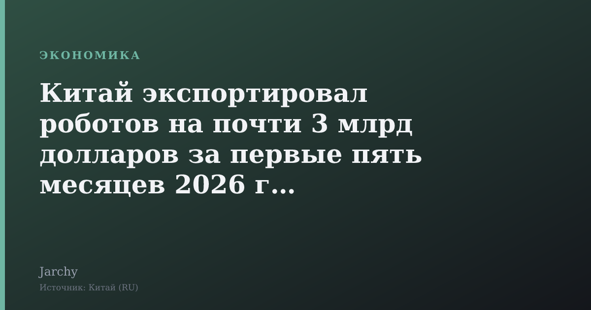 Китай экспортировал роботов на почти 3 млрд долларов за первые пять месяцев 2026 года