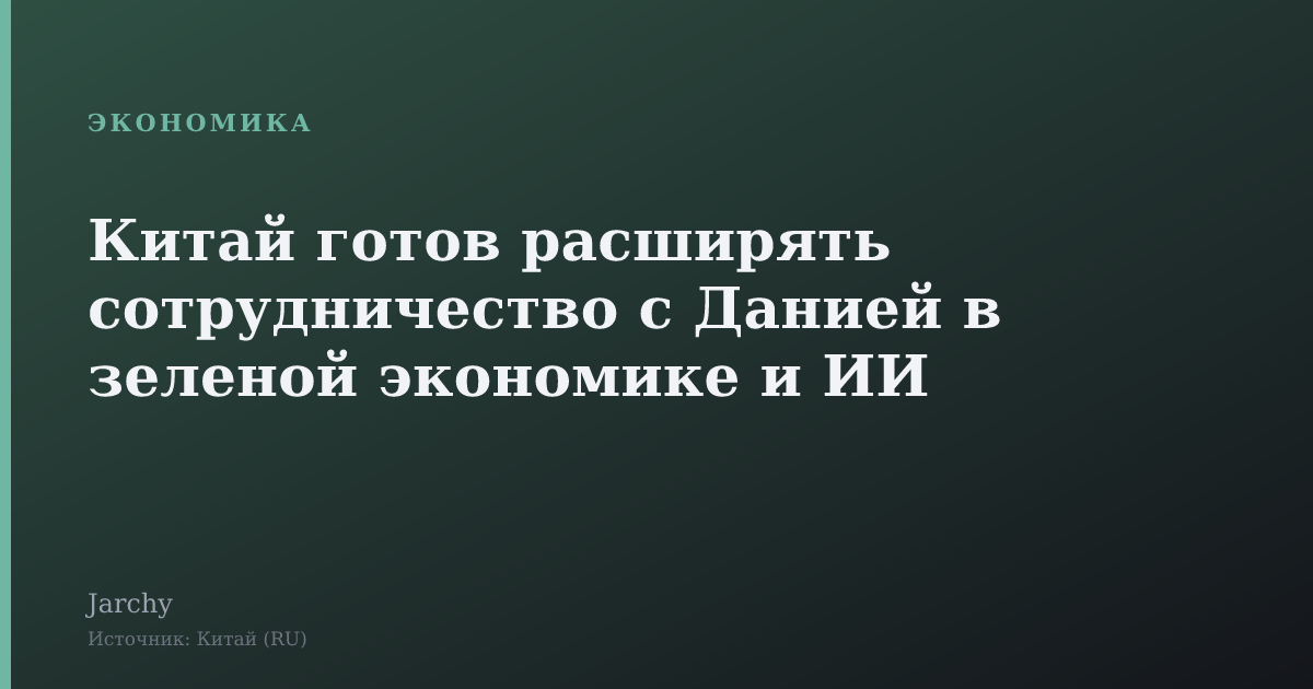 Китай готов расширять сотрудничество с Данией в зеленой экономике и ИИ