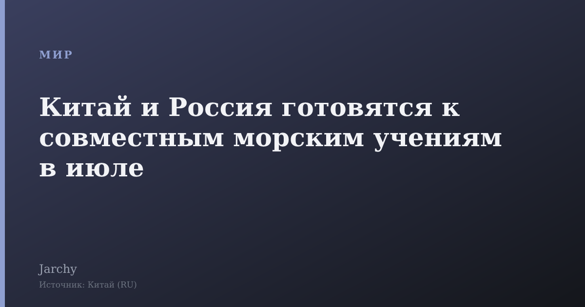 Китай и Россия готовятся к совместным морским учениям в июле