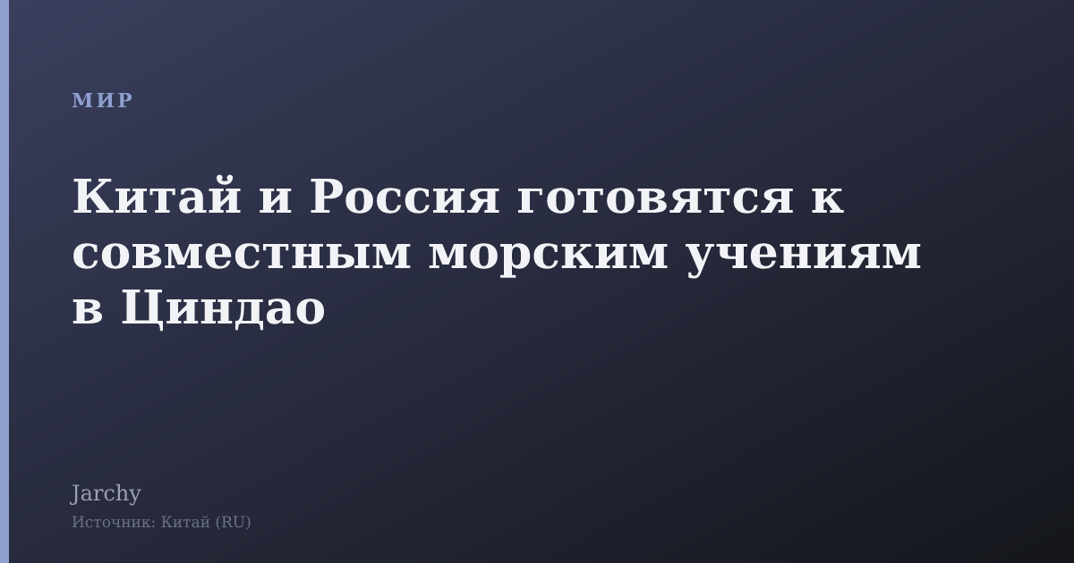 Китай и Россия готовятся к совместным морским учениям в Циндао