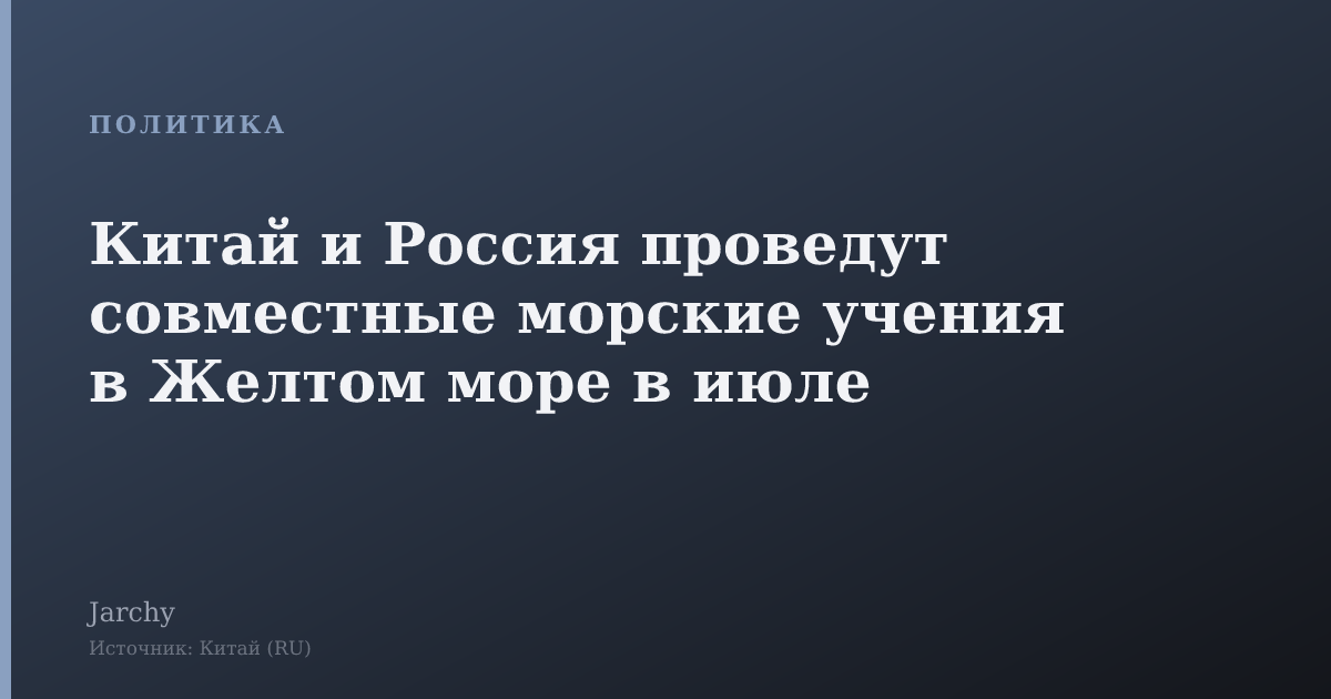 Китай и Россия проведут совместные морские учения в Желтом море в июле
