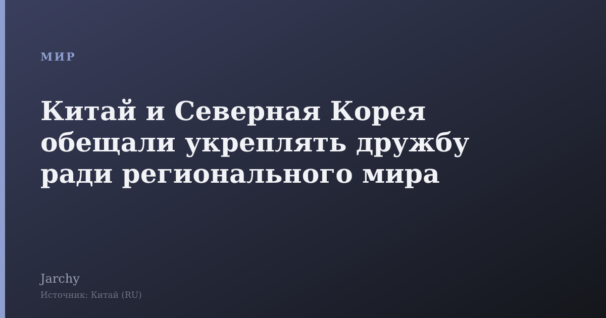 Китай и Северная Корея обещали укреплять дружбу ради регионального мира