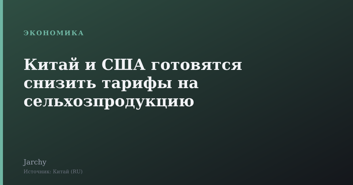 Китай и США готовятся снизить тарифы на сельхозпродукцию