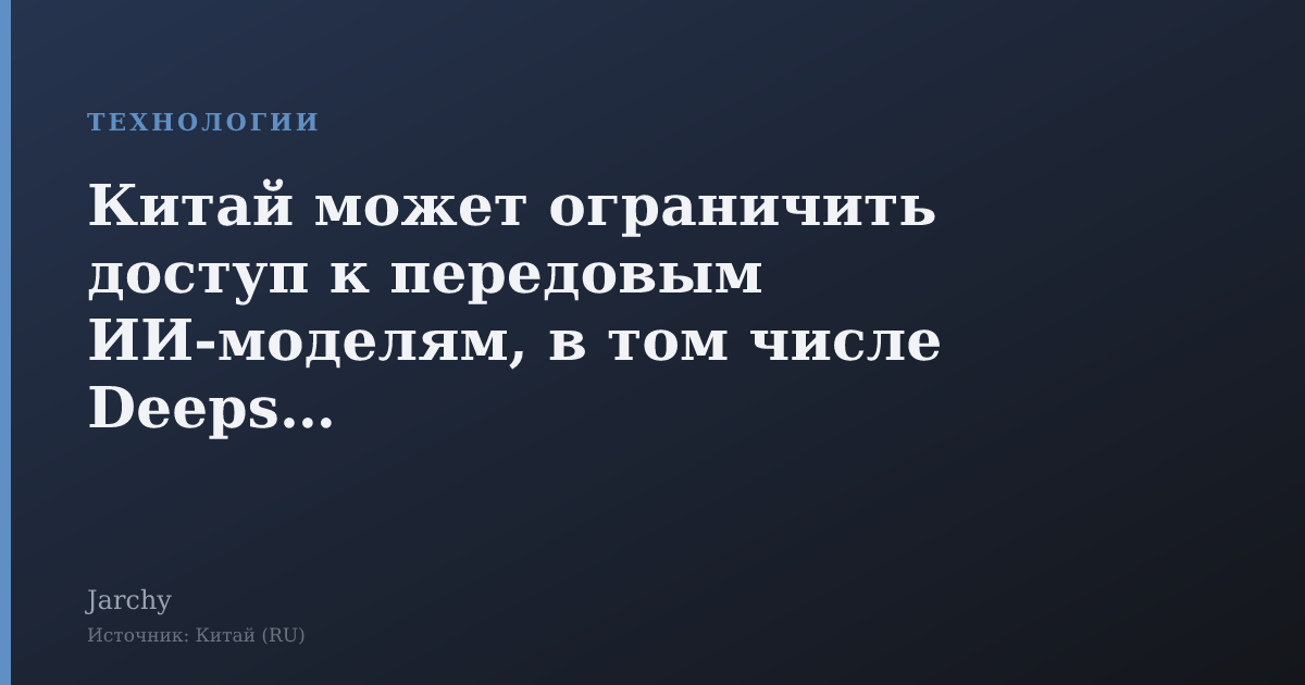 Китай может ограничить доступ к передовым ИИ‑моделям, в том числе Deepseek