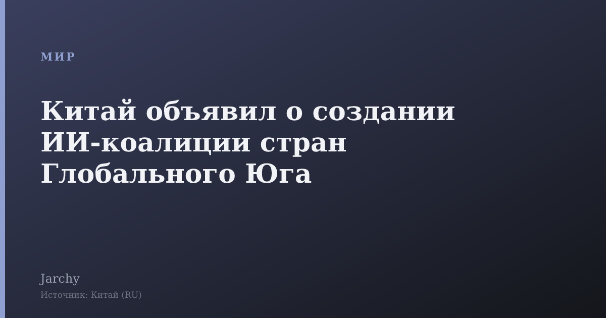 Китай объявил о создании ИИ‑коалиции стран Глобального Юга