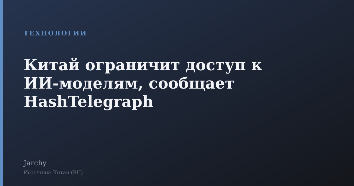 Китай ограничит доступ к ИИ‑моделям, сообщает HashTelegraph
