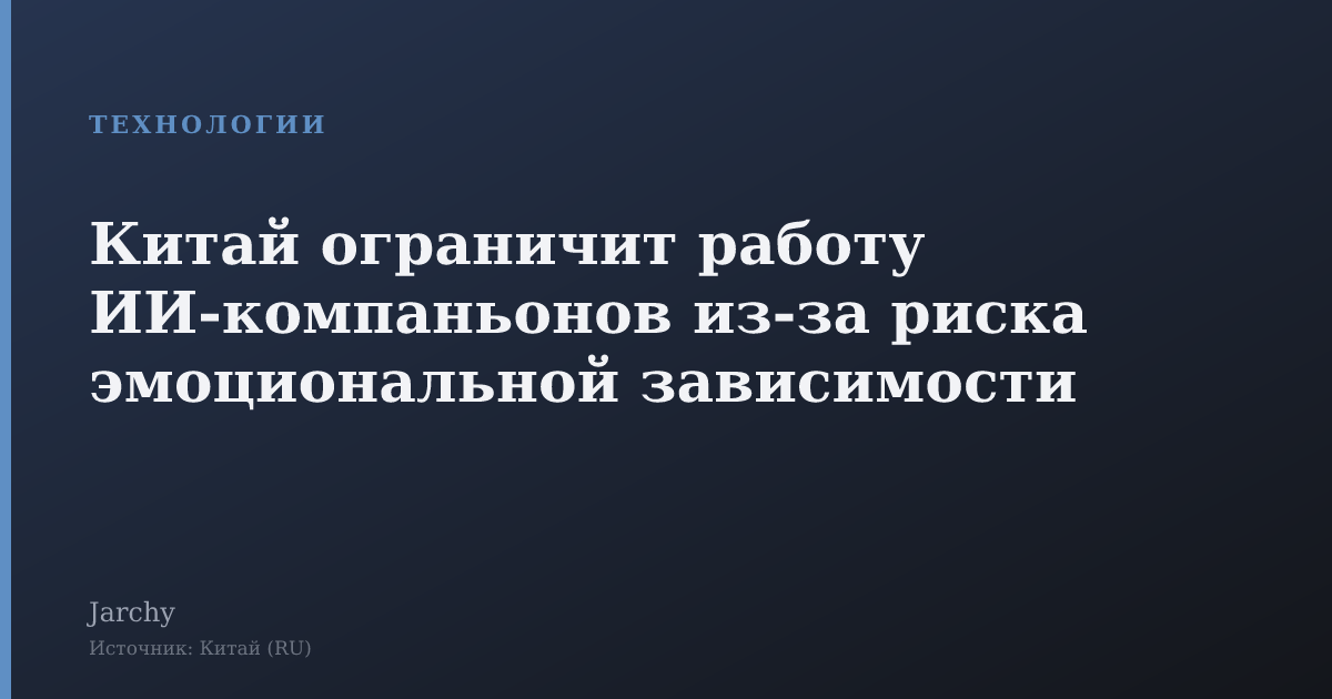 Китай ограничит работу ИИ‑компаньонов из‑за риска эмоциональной зависимости