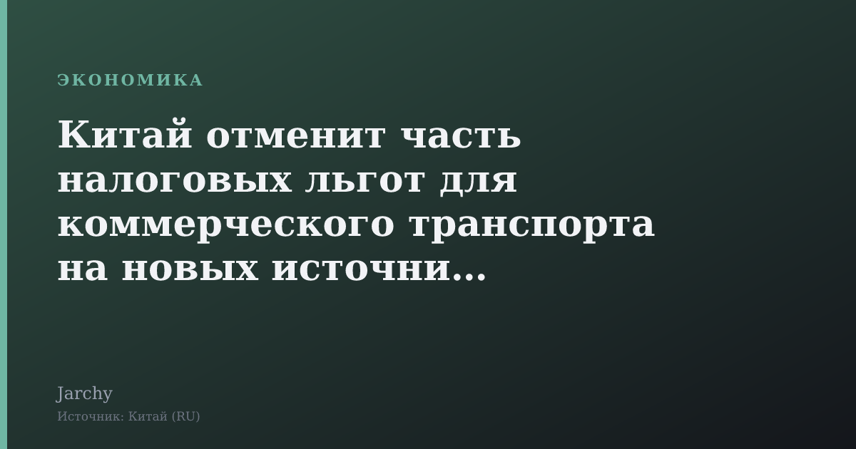 Китай отменит часть налоговых льгот для коммерческого транспорта на новых источниках энергии