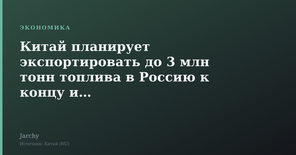 Китай планирует экспортировать до 3 млн тонн топлива в Россию к концу июля