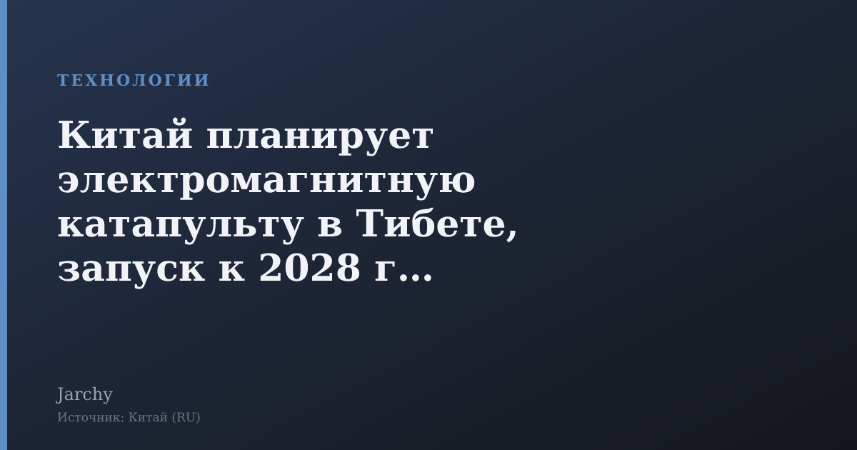 Китай планирует электромагнитную катапульту в Тибете, запуск к 2028 году