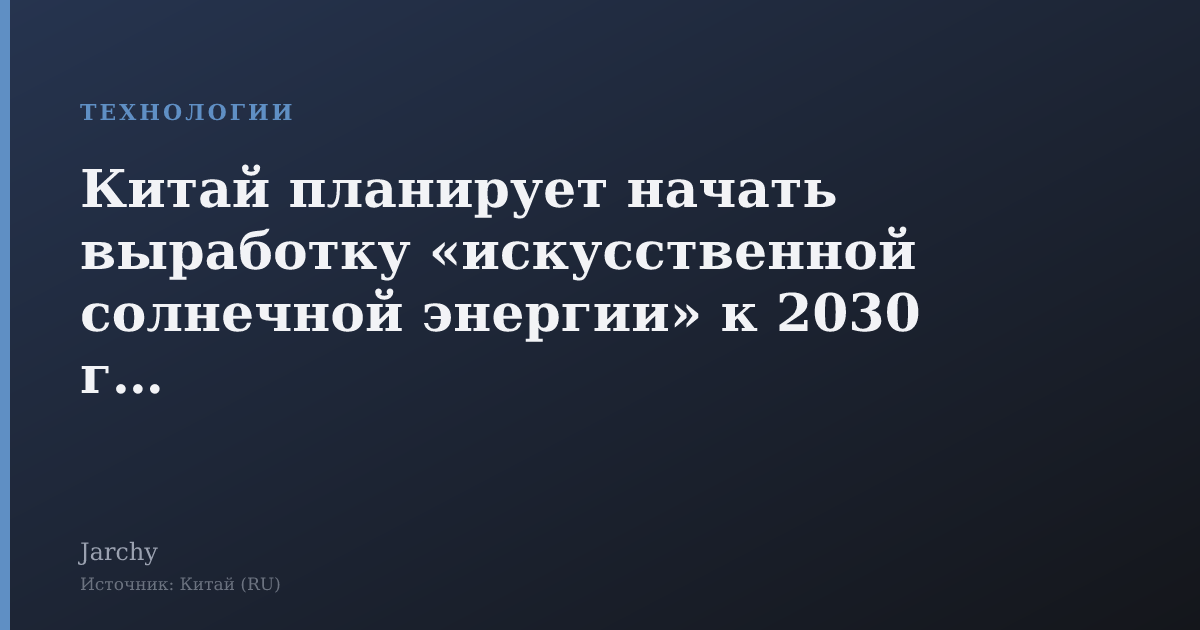 Китай планирует начать выработку «искусственной солнечной энергии» к 2030 году