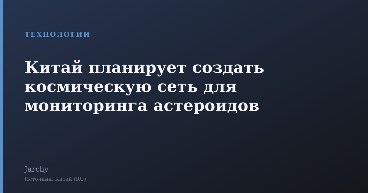 Китай планирует создать космическую сеть для мониторинга астероидов