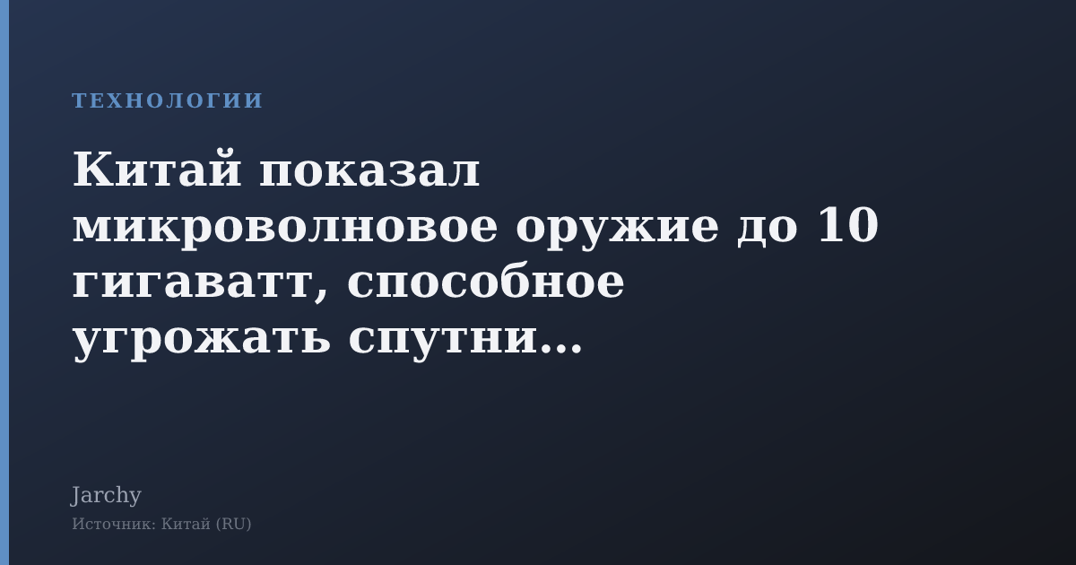 Китай показал микроволновое оружие до 10 гигаватт, способное угрожать спутникам Starlink