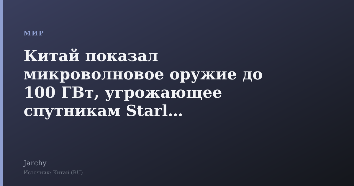 Китай показал микроволновое оружие до 100 ГВт, угрожающее спутникам Starlink