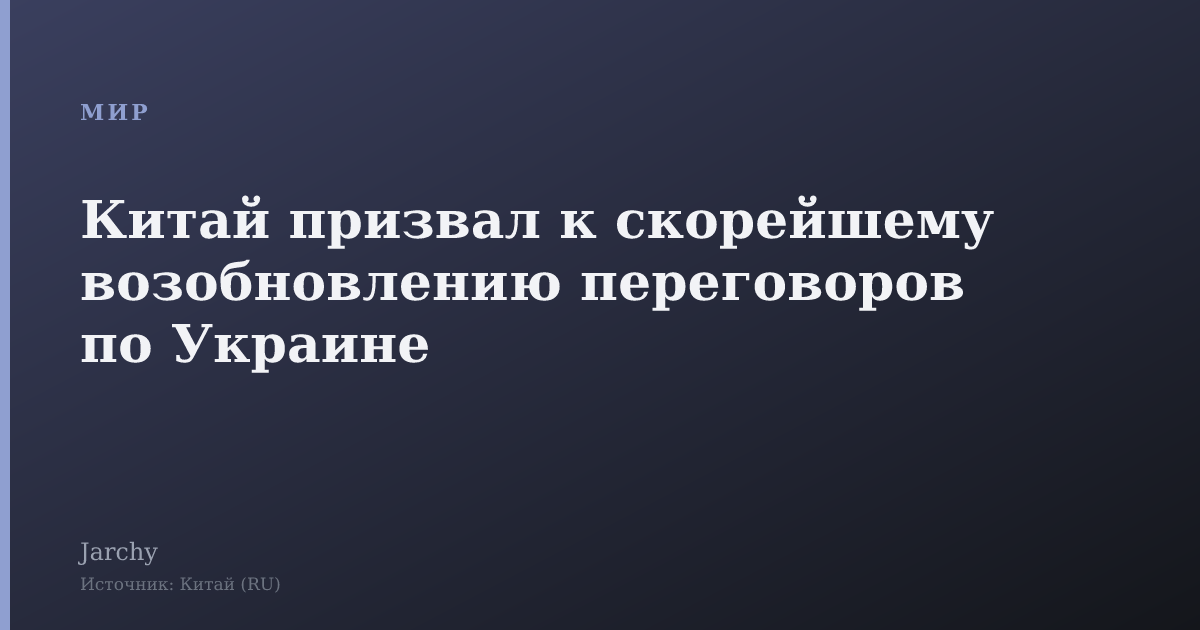 Китай призвал к скорейшему возобновлению переговоров по Украине