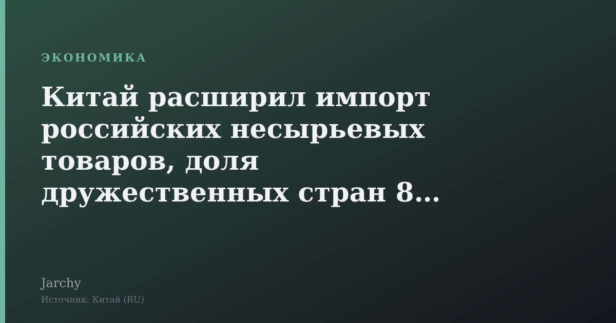 Китай расширил импорт российских несырьевых товаров, доля дружественных стран 86 %