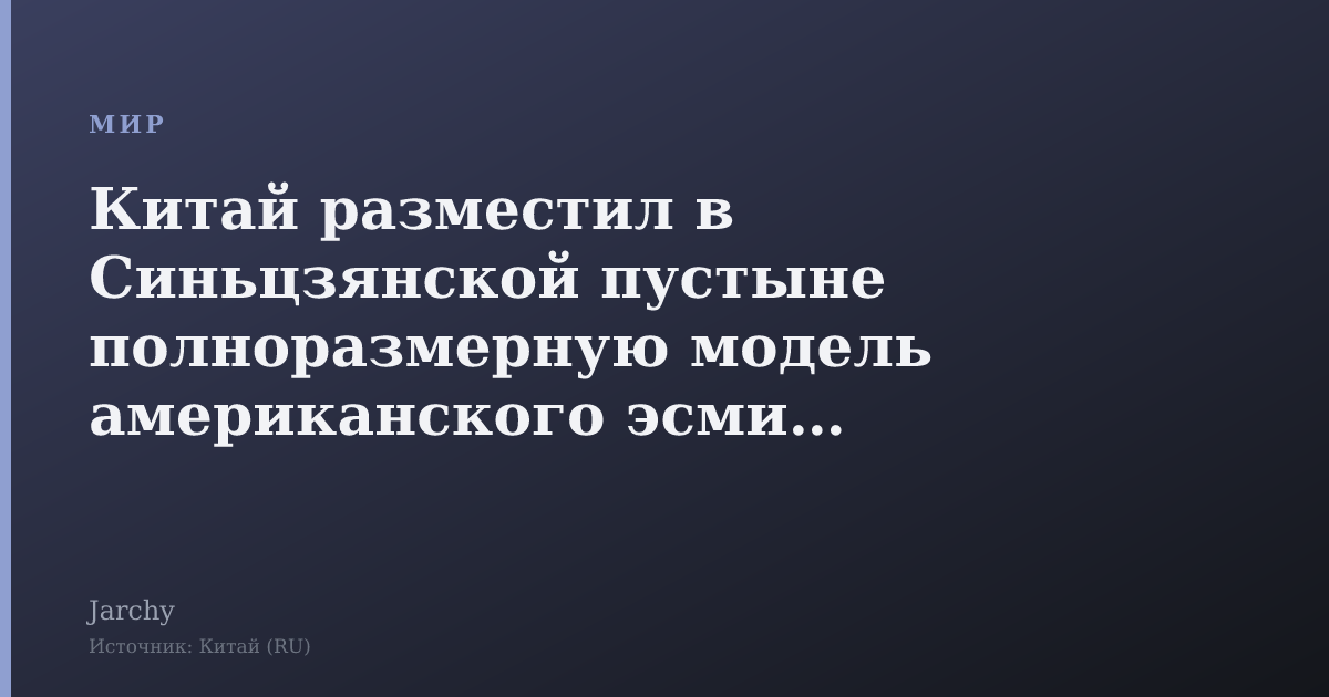 Китай разместил в Синьцзянской пустыне полноразмерную модель американского эсминца