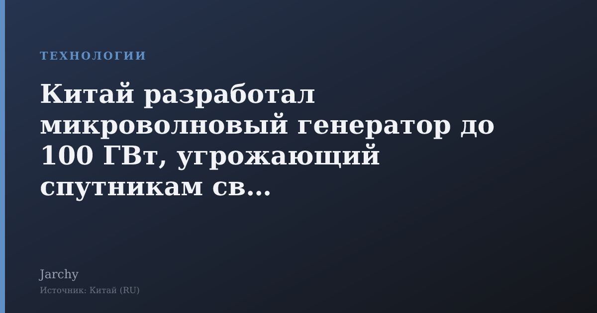 Китай разработал микроволновый генератор до 100 ГВт, угрожающий спутникам связи