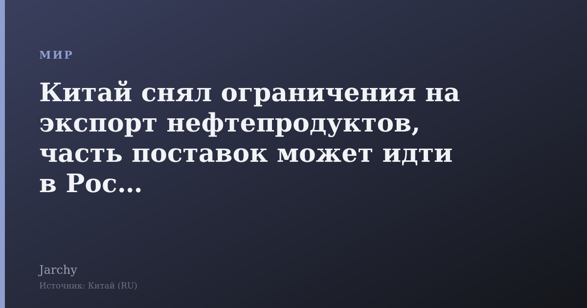 Китай снял ограничения на экспорт нефтепродуктов, часть поставок может идти в Россию