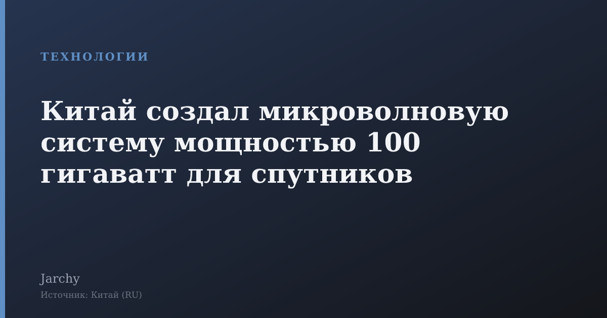 Китай создал микроволновую систему мощностью 100 гигаватт для спутников