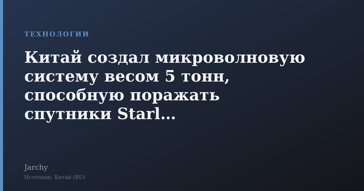 Китай создал микроволновую систему весом 5 тонн, способную поражать спутники Starlink