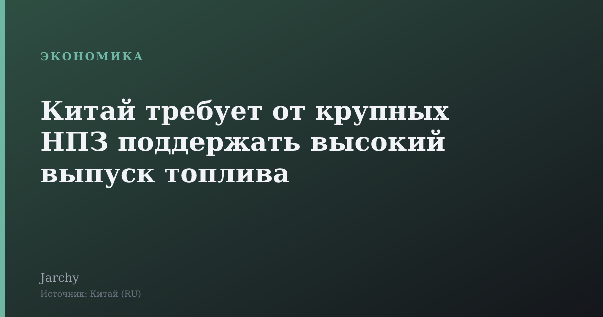 Китай требует от крупных НПЗ поддержать высокий выпуск топлива
