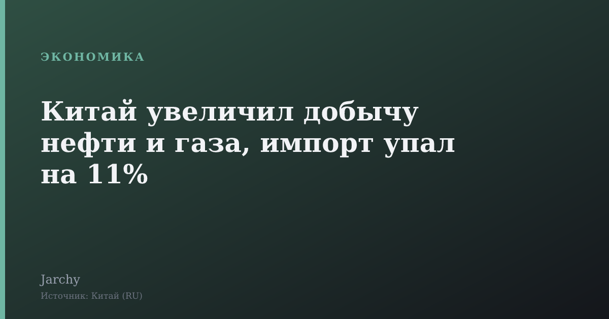 Китай увеличил добычу нефти и газа, импорт упал на 11%
