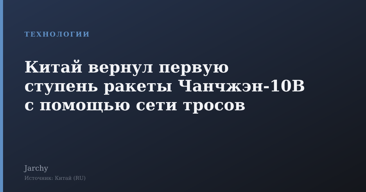 Китай вернул первую ступень ракеты Чанчжэн‑10B с помощью сети тросов