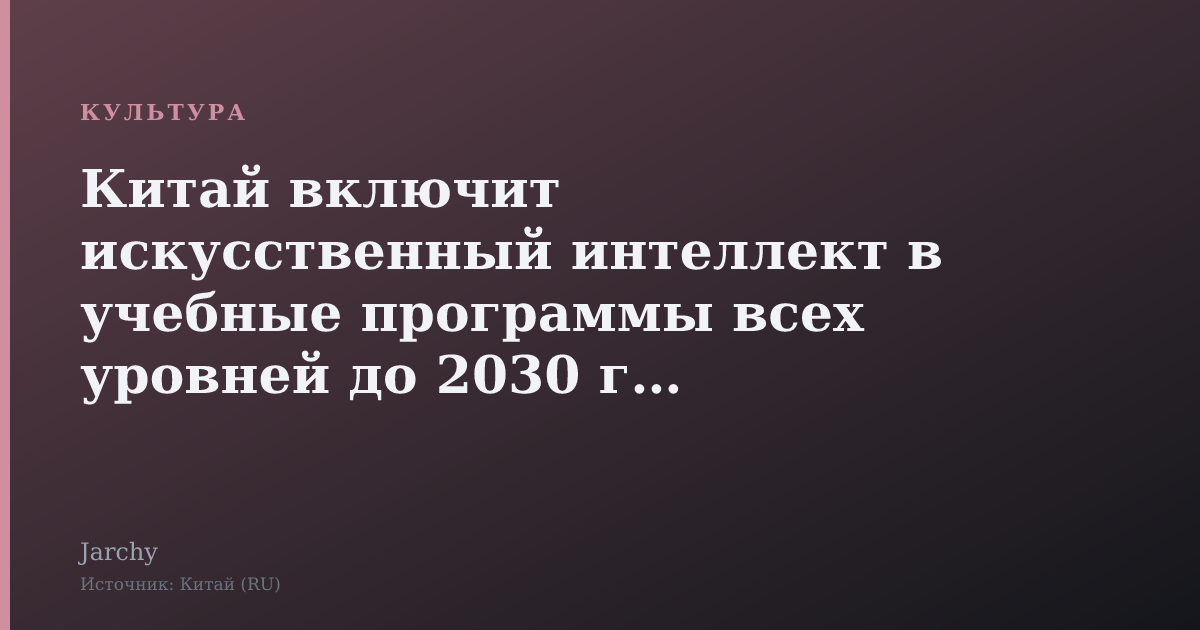 Китай включит искусственный интеллект в учебные программы всех уровней до 2030 года