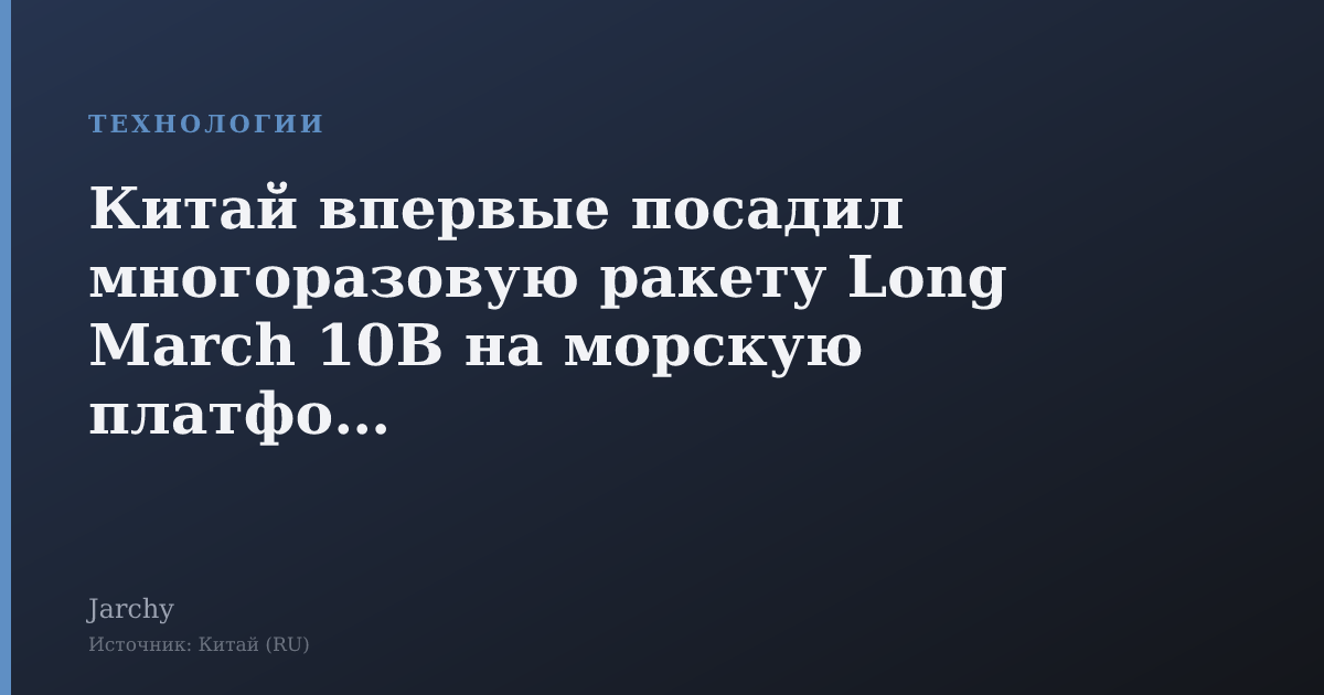 Китай впервые посадил многоразовую ракету Long March 10B на морскую платформу