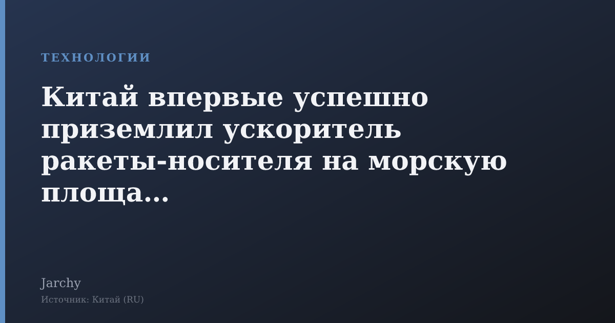 Китай впервые успешно приземлил ускоритель ракеты-носителя на морскую площадку