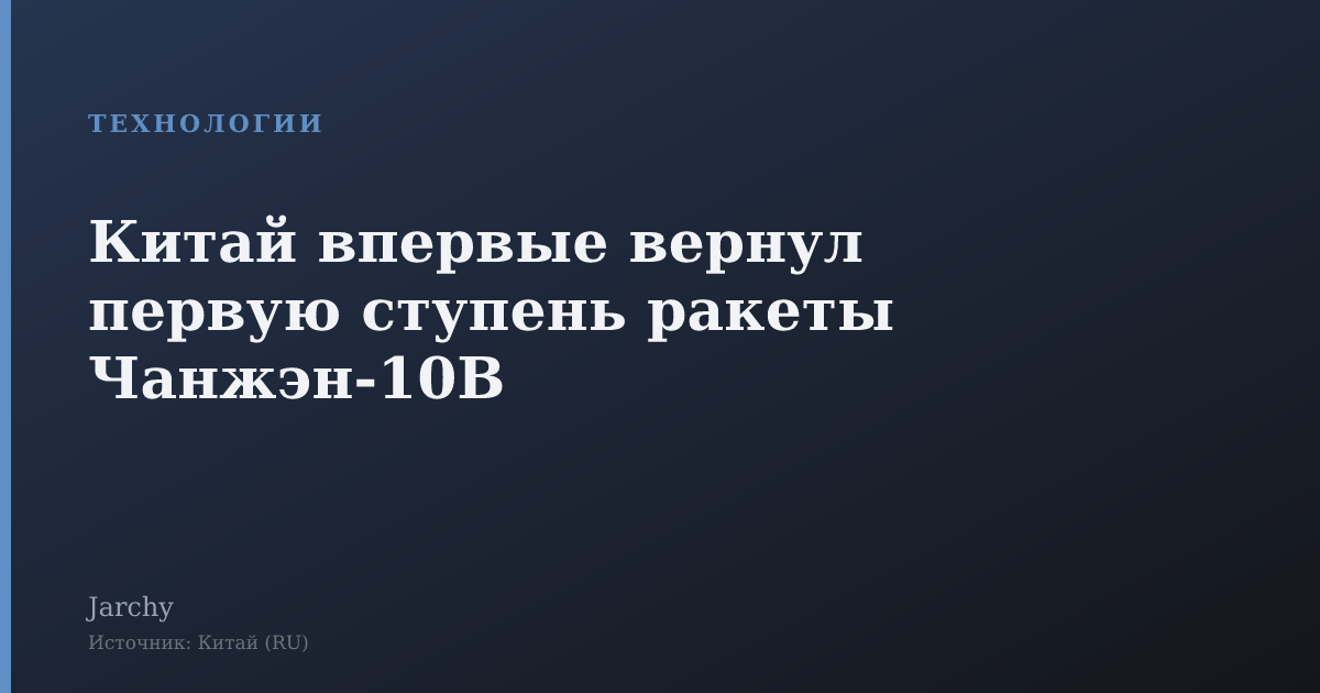 Китай впервые вернул первую ступень ракеты Чанжэн‑10B