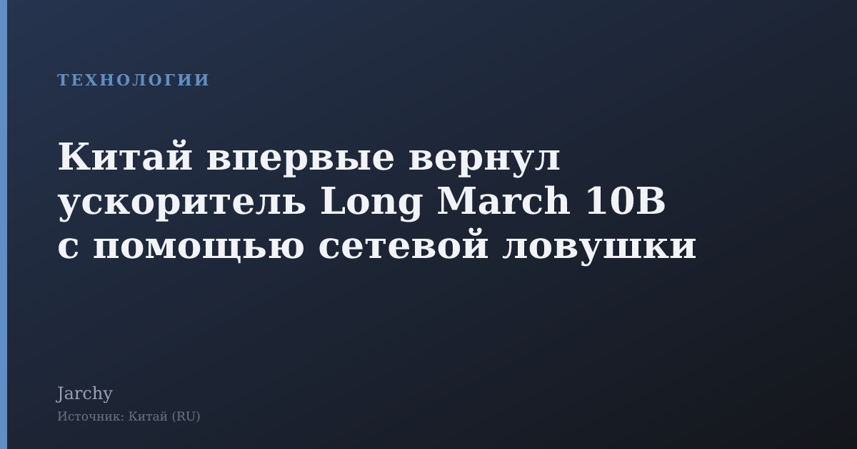 Китай впервые вернул ускоритель Long March 10B с помощью сетевой ловушки