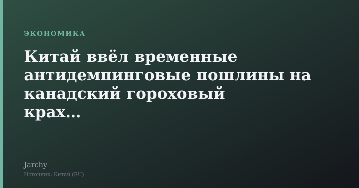 Китай ввёл временные антидемпинговые пошлины на канадский гороховый крахмал