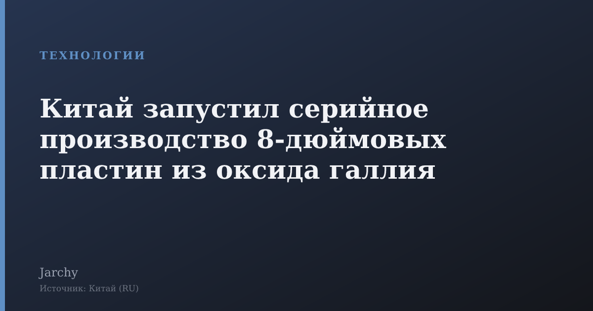 Китай запустил серийное производство 8‑дюймовых пластин из оксида галлия
