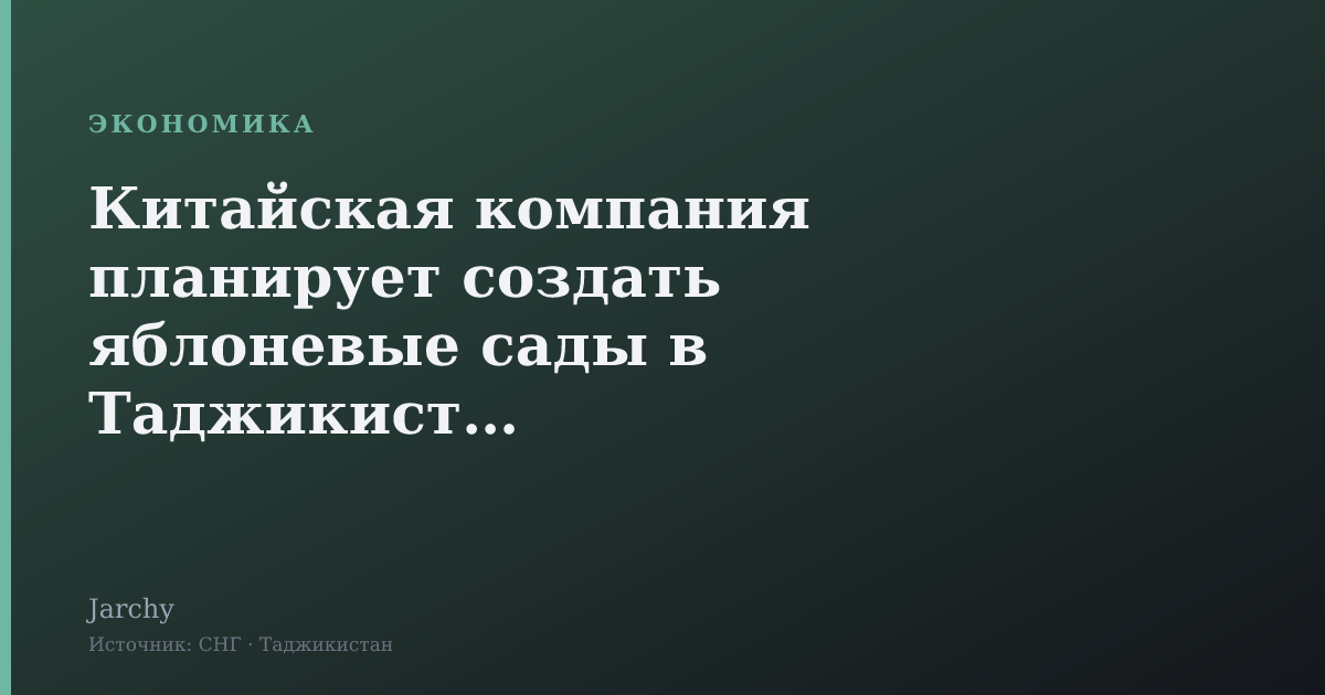 Китайская компания планирует создать яблоневые сады в Таджикистане